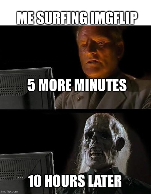I'll Just Wait Here Meme | ME SURFING IMGFLIP 10 HOURS LATER 5 MORE MINUTES | image tagged in memes,i'll just wait here | made w/ Imgflip meme maker
