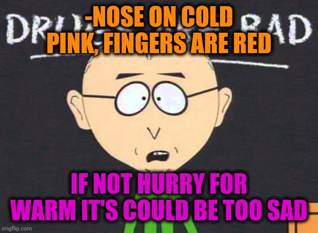 -Winter ruling temperatures. | -NOSE ON COLD PINK, FINGERS ARE RED; IF NOT HURRY FOR WARM IT'S COULD BE TOO SAD | image tagged in drugs are bad,freezing cold,nose pick,salad fingers,warm weather,sad but true | made w/ Imgflip meme maker