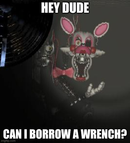 Mangle |  HEY DUDE; CAN I BORROW A WRENCH? | image tagged in mangle | made w/ Imgflip meme maker