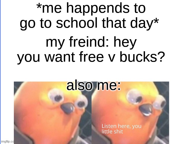 Listen here you little shit | *me happends to go to school that day*; my freind: hey you want free v bucks? also me: | image tagged in listen here you little shit,memes,meme | made w/ Imgflip meme maker