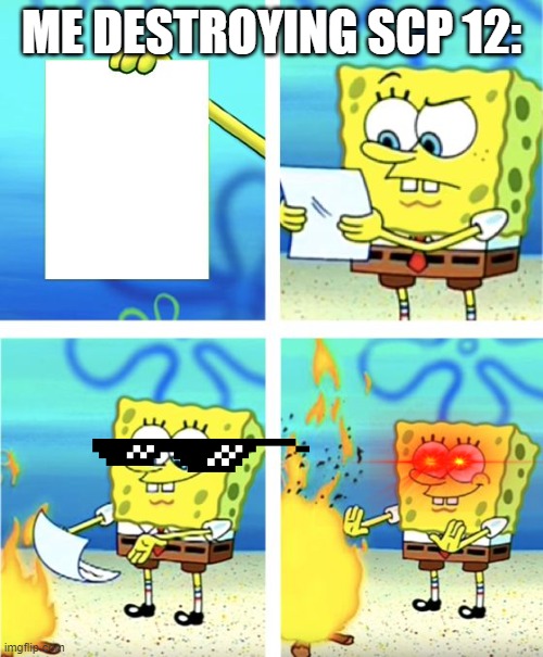 Spongebob Burning Paper | ME DESTROYING SCP 12: | image tagged in spongebob burning paper | made w/ Imgflip meme maker