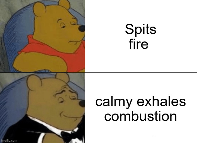 Tuxedo Winnie The Pooh | Spits fire; calmy exhales combustion | image tagged in memes,tuxedo winnie the pooh | made w/ Imgflip meme maker
