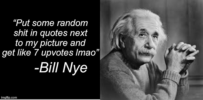 “Put some random shit in quotes next to my picture and get like 7 upvotes lmao”; -Bill Nye | made w/ Imgflip meme maker