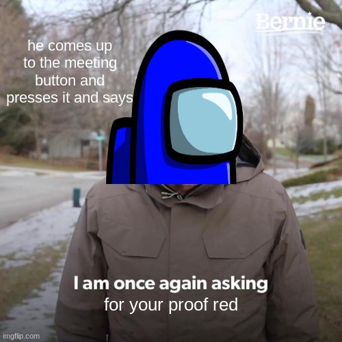 bernie kinda sus | he comes up to the meeting button and presses it and says; for your proof red | image tagged in bernie i am once again asking for your support | made w/ Imgflip meme maker