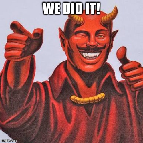 Buddy satan  | WE DID IT! | image tagged in buddy satan | made w/ Imgflip meme maker