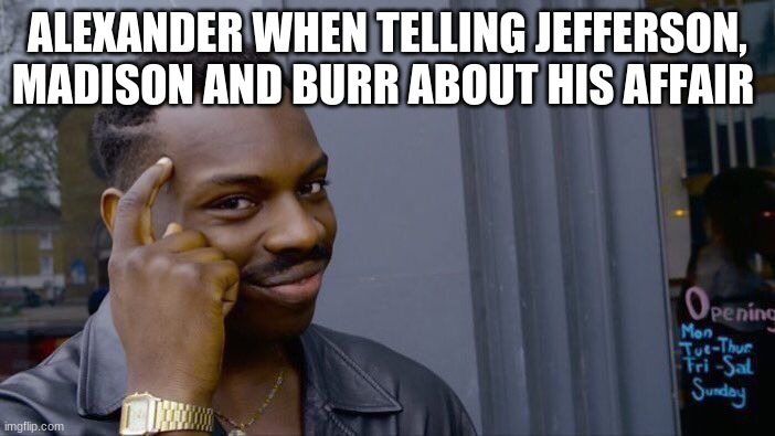big brain | ALEXANDER WHEN TELLING JEFFERSON, MADISON AND BURR ABOUT HIS AFFAIR | image tagged in memes,roll safe think about it,hamilton | made w/ Imgflip meme maker