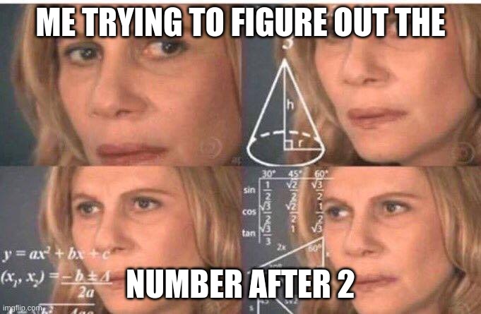Math lady/Confused lady | ME TRYING TO FIGURE OUT THE; NUMBER AFTER 2 | image tagged in math lady/confused lady | made w/ Imgflip meme maker