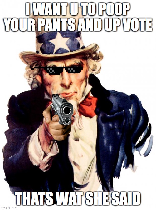 Uncle Sam | I WANT U TO POOP YOUR PANTS AND UP VOTE; THATS WAT SHE SAID | image tagged in memes,uncle sam | made w/ Imgflip meme maker