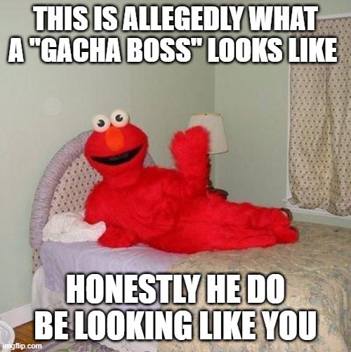 this is a unrestrained fact | THIS IS ALLEGEDLY WHAT A "GACHA BOSS" LOOKS LIKE; HONESTLY HE DO BE LOOKING LIKE YOU | image tagged in elmo,memes,funnycausewhynot | made w/ Imgflip meme maker