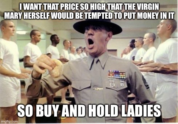 Stock full metal jacket | I WANT THAT PRICE SO HIGH THAT THE VIRGIN MARY HERSELF WOULD BE TEMPTED TO PUT MONEY IN IT; SO BUY AND HOLD LADIES | image tagged in full metal jacket doughnut | made w/ Imgflip meme maker