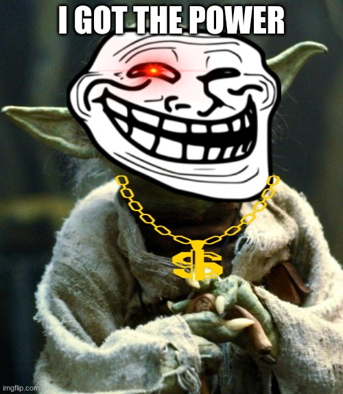 I got the power | I GOT THE POWER | image tagged in memes,star wars yoda | made w/ Imgflip meme maker