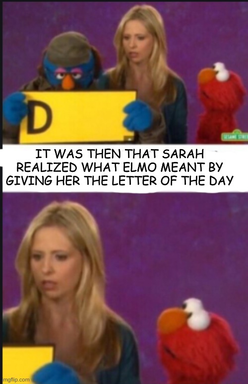 IT WAS THEN THAT SARAH REALIZED WHAT ELMO MEANT BY GIVING HER THE LETTER OF THE DAY | made w/ Imgflip meme maker