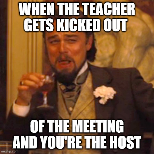 Laughing Leo | WHEN THE TEACHER GETS KICKED OUT; OF THE MEETING AND YOU'RE THE HOST | image tagged in memes,laughing leo | made w/ Imgflip meme maker