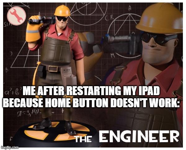 haha restart ipad go brrrrrrrr | ME AFTER RESTARTING MY IPAD BECAUSE HOME BUTTON DOESN'T WORK: | image tagged in the engineer | made w/ Imgflip meme maker