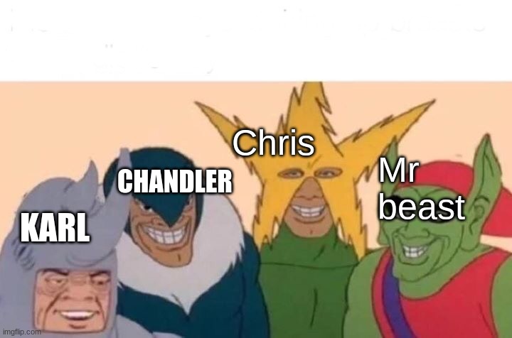 da crew | Chris; CHANDLER; Mr beast; KARL | image tagged in memes,me and the boys | made w/ Imgflip meme maker