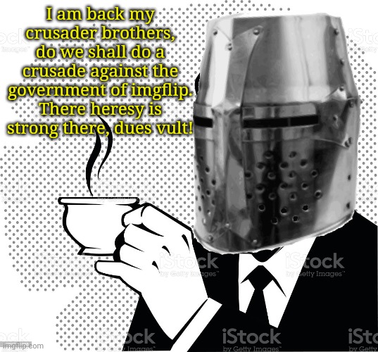 Coffee Crusader | I am back my crusader brothers, do we shall do a crusade against the government of imgflip. There heresy is strong there, dues vult! | image tagged in coffee crusader | made w/ Imgflip meme maker