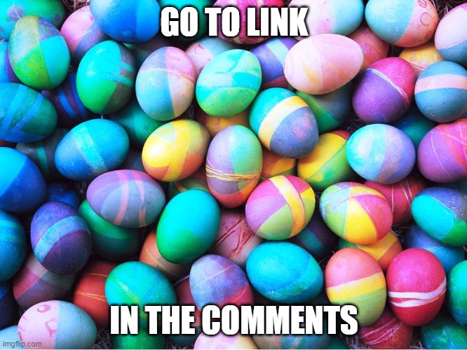 Its gonna be BIG | GO TO LINK; IN THE COMMENTS | image tagged in easter eggs,big | made w/ Imgflip meme maker
