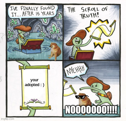 The Scroll Of Truth | your adopted : ); NOOOOOOO!!!! | image tagged in memes,the scroll of truth | made w/ Imgflip meme maker