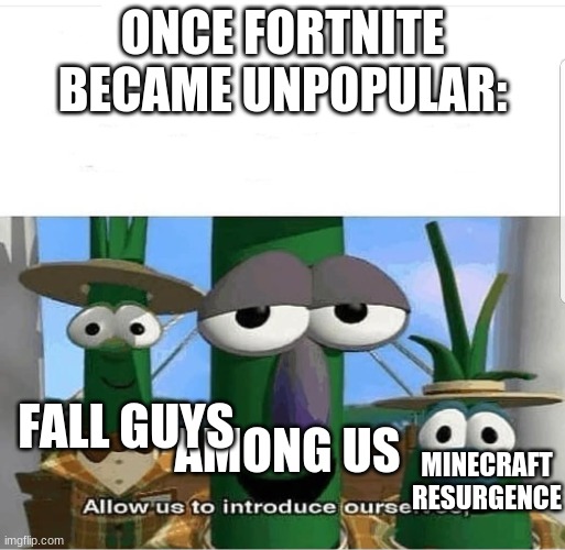 Allow us to introduce ourselves | ONCE FORTNITE BECAME UNPOPULAR:; FALL GUYS; MINECRAFT RESURGENCE; AMONG US | image tagged in allow us to introduce ourselves | made w/ Imgflip meme maker