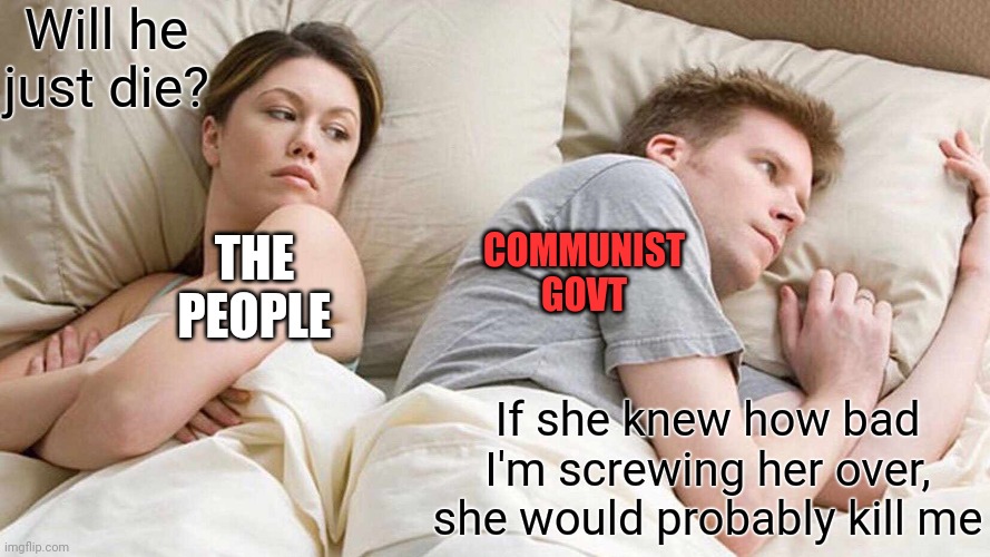 I Bet He's Thinking About Other Women Meme | Will he just die? If she knew how bad I'm screwing her over, she would probably kill me THE PEOPLE COMMUNIST GOVT | image tagged in memes,i bet he's thinking about other women | made w/ Imgflip meme maker