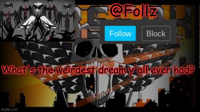 lol im bored | What's the weirdest dream y'all ever had? | image tagged in follz announcement 2 | made w/ Imgflip meme maker