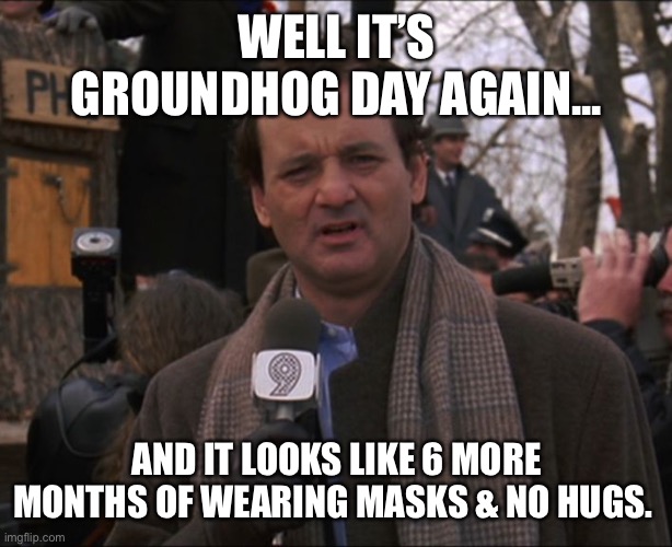 Bill Murray Groundhog Day | WELL IT’S GROUNDHOG DAY AGAIN... AND IT LOOKS LIKE 6 MORE MONTHS OF WEARING MASKS & NO HUGS. | image tagged in bill murray groundhog day | made w/ Imgflip meme maker