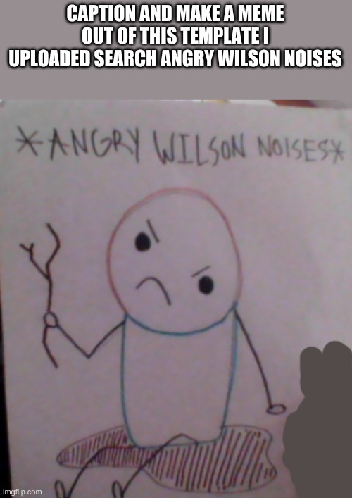 Angry wilson noises | CAPTION AND MAKE A MEME OUT OF THIS TEMPLATE I UPLOADED SEARCH ANGRY WILSON NOISES | image tagged in angry wilson noises | made w/ Imgflip meme maker