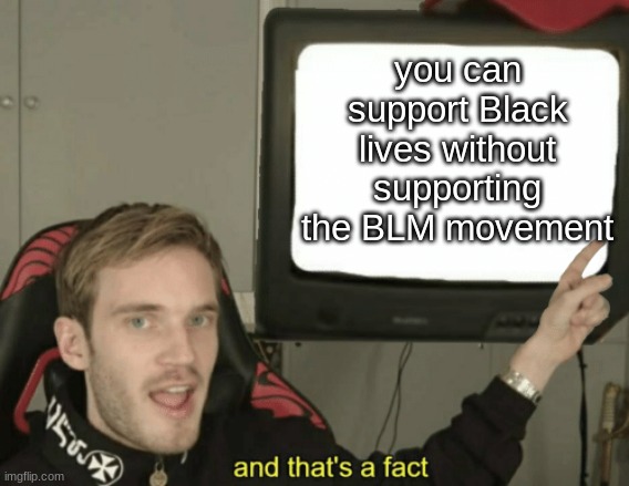 And that's a fact | you can support Black lives without supporting the BLM movement | image tagged in and that's a fact | made w/ Imgflip meme maker