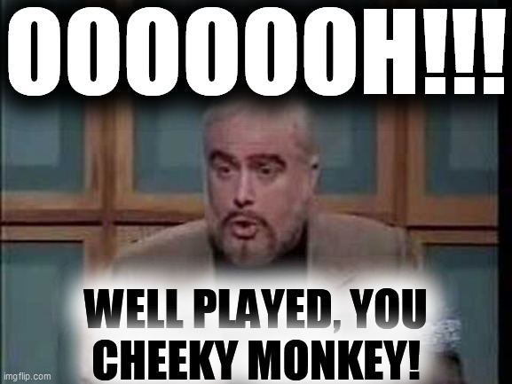 snl jeopardy sean connery | OOOOOOH!!! WELL PLAYED, YOU
CHEEKY MONKEY! | image tagged in snl jeopardy sean connery | made w/ Imgflip meme maker