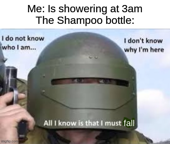 I THREW IT ON THE GROOOOUND   MY DAD'S NOT A CELLPHONE | Me: Is showering at 3am
The Shampoo bottle:; fall | image tagged in i dont know who | made w/ Imgflip meme maker