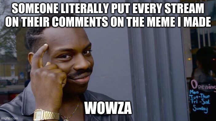 clap clap clap clap clap | SOMEONE LITERALLY PUT EVERY STREAM ON THEIR COMMENTS ON THE MEME I MADE; WOWZA | image tagged in memes,roll safe think about it | made w/ Imgflip meme maker