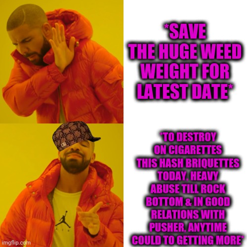 -Back in my double lines. | *SAVE THE HUGE WEED WEIGHT FOR LATEST DATE*; *TO DESTROY ON CIGARETTES THIS HASH BRIQUETTES TODAY, HEAVY ABUSE TILL ROCK BOTTOM & IN GOOD RELATIONS WITH PUSHER, ANYTIME COULD TO GETTING MORE* | image tagged in memes,drake hotline bling,don't do drugs,mental health,gollum schizophrenia,smoke weed everyday | made w/ Imgflip meme maker