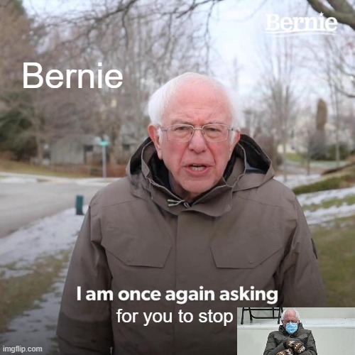 hello | Bernie; for you to stop | image tagged in memes,bernie i am once again asking for your support | made w/ Imgflip meme maker