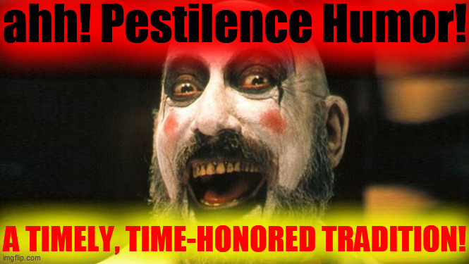 Captain Spaulding  | ahh! Pestilence Humor! A TIMELY, TIME-HONORED TRADITION! | image tagged in captain spaulding | made w/ Imgflip meme maker
