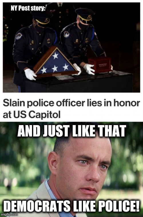 NY Post story:; AND JUST LIKE THAT; DEMOCRATS LIKE POLICE! | image tagged in memes,and just like that,forrest gump,blm,democrats like police,capitol police officer | made w/ Imgflip meme maker