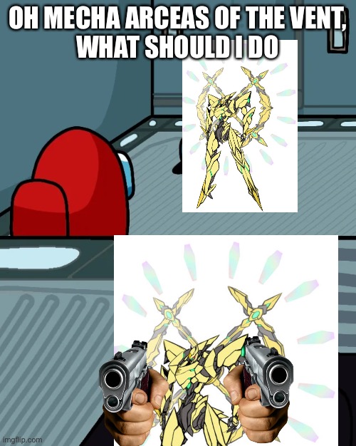 C O M D Y | OH MECHA ARCEAS OF THE VENT,
WHAT SHOULD I DO | image tagged in double 007 i guess | made w/ Imgflip meme maker