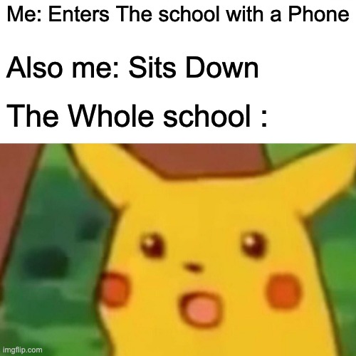 Phones |  Me: Enters The school with a Phone; Also me: Sits Down; The Whole school : | image tagged in memes,surprised pikachu | made w/ Imgflip meme maker