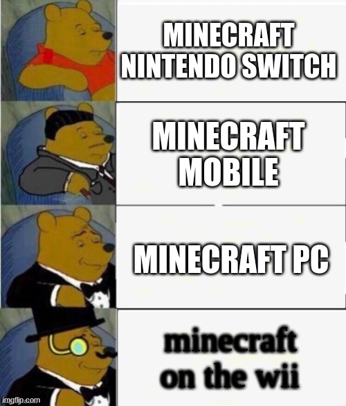 Tuxedo Winnie the Pooh 4 panel | MINECRAFT NINTENDO SWITCH; MINECRAFT MOBILE; MINECRAFT PC; minecraft on the wii | image tagged in tuxedo winnie the pooh 4 panel | made w/ Imgflip meme maker