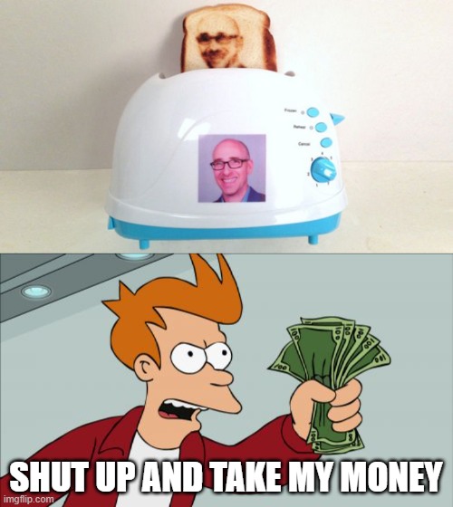 SHUT UP AND TAKE MY MONEY | image tagged in memes,shut up and take my money fry | made w/ Imgflip meme maker