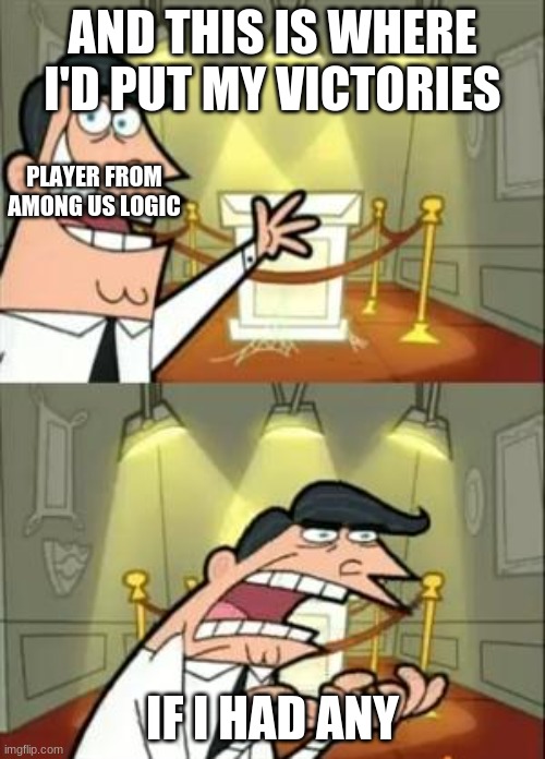 Among us logic | AND THIS IS WHERE I'D PUT MY VICTORIES; PLAYER FROM AMONG US LOGIC; IF I HAD ANY | image tagged in memes,this is where i'd put my trophy if i had one | made w/ Imgflip meme maker