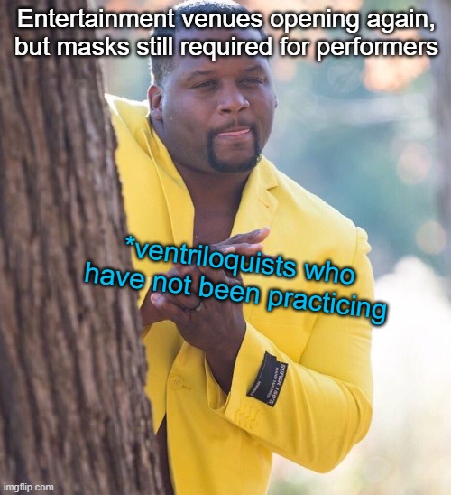 Out of shape | Entertainment venues opening again, but masks still required for performers; *ventriloquists who have not been practicing | image tagged in black guy hiding behind tree,ventriloquism | made w/ Imgflip meme maker
