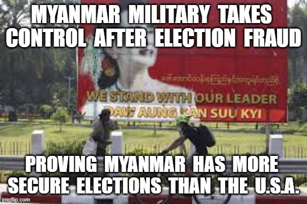 MYANMAR  MILITARY  TAKES  CONTROL  AFTER  ELECTION  FRAUD; PROVING  MYANMAR  HAS  MORE  SECURE  ELECTIONS  THAN  THE  U.S.A. | image tagged in election fraud,myanmar,myanmar election,rule of law | made w/ Imgflip meme maker