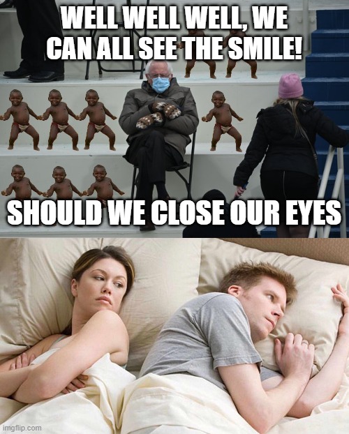 WELL WELL WELL, WE CAN ALL SEE THE SMILE! SHOULD WE CLOSE OUR EYES | image tagged in bernie sitting,memes,i bet he's thinking about other women | made w/ Imgflip meme maker