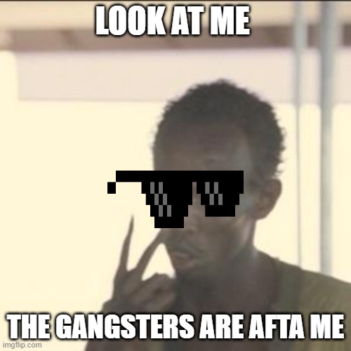 Look At Me | LOOK AT ME; THE GANGSTERS ARE AFTA ME | image tagged in memes,look at me | made w/ Imgflip meme maker