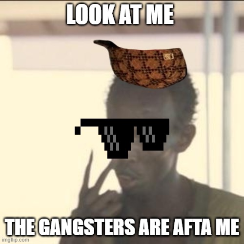 Look At Me | LOOK AT ME; THE GANGSTERS ARE AFTA ME | image tagged in memes,look at me | made w/ Imgflip meme maker