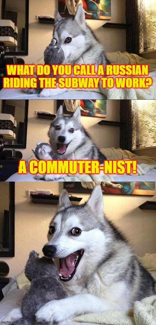 Never gonna give you up, Never gonna let you down, Never gonna run around and desert you, Never gonna make you cry... | WHAT DO YOU CALL A RUSSIAN RIDING THE SUBWAY TO WORK? A COMMUTER-NIST! | image tagged in memes,bad pun dog,russia,communism,subway | made w/ Imgflip meme maker