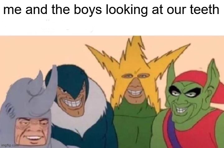 Me And The Boys Meme | me and the boys looking at our teeth | image tagged in memes,me and the boys | made w/ Imgflip meme maker