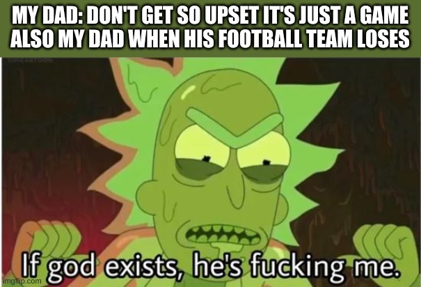 if god exist | MY DAD: DON'T GET SO UPSET IT'S JUST A GAME
ALSO MY DAD WHEN HIS FOOTBALL TEAM LOSES | image tagged in if god exist | made w/ Imgflip meme maker