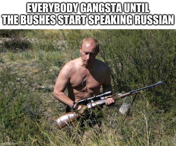uh oh, putin has a gun | EVERYBODY GANGSTA UNTIL THE BUSHES START SPEAKING RUSSIAN | image tagged in memes,funny,russia,vladimir putin,uh oh | made w/ Imgflip meme maker