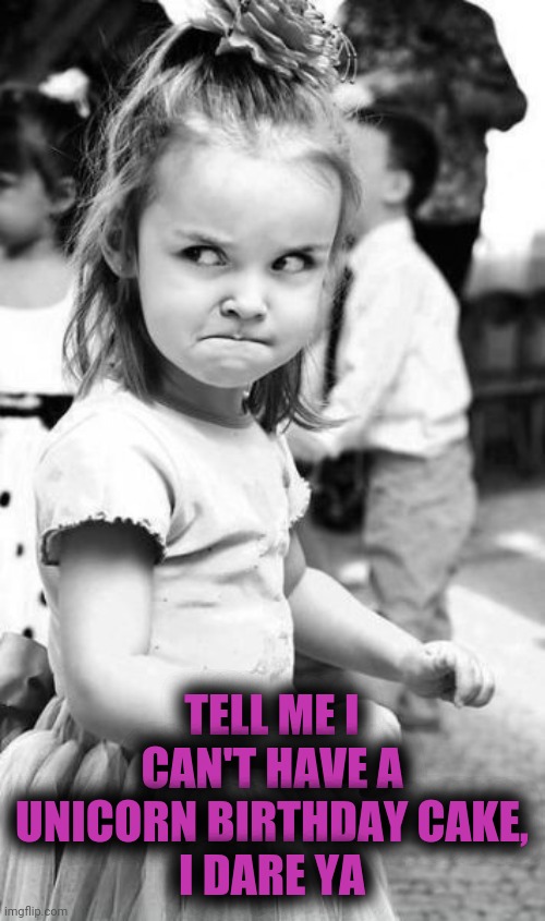 Angry Toddler Meme | TELL ME I CAN'T HAVE A UNICORN BIRTHDAY CAKE,
I DARE YA | image tagged in memes,angry toddler | made w/ Imgflip meme maker